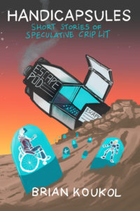 A ship labeled Escape Pod half-embedded in rocky brown dirt below a sunset sky. A third of the ship is hinged open, revealing turquoise capsules scattered across the ground filled with things like a person in a wheelchair with VR goggles. The title of the book is "Handicapsules: Short Stories of Speculative Crip Lit.""