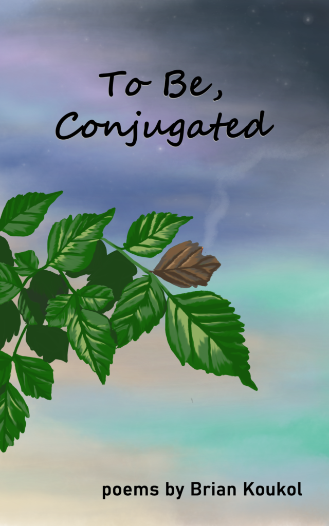 The tip of a branch, all green leaves except for one shriveled brown one, backgrounded by a variegated sky of seafoam and indigo with the text: "To Be, Conjugated"